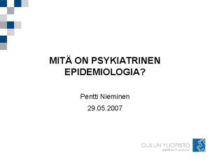 MIT ON PSYKIATRINEN EPIDEMIOLOGIA Pentti Nieminen 29 05