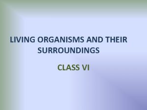 LIVING ORGANISMS AND THEIR SURROUNDINGS CLASS VI ORGANISMLIVING