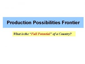 Production Possibilities Frontier What is the Full Potential