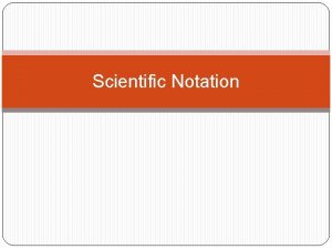 Scientific Notation Scientific Notation Very large or small