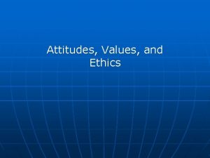 Attitudes Values and Ethics Attitudes and Emotions n