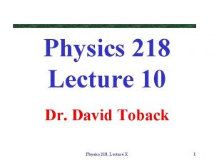 Physics 218 Lecture 10 Dr David Toback Physics