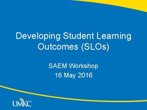 Developing Student Learning Outcomes SLOs SAEM Workshop 16