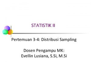 STATISTIK II Pertemuan 3 4 Distribusi Sampling Dosen