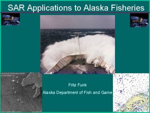 SAR Applications to Alaska Fisheries Fritz Funk Alaska