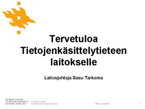Tervetuloa Tietojenksittelytieteen laitokselle Laitosjohtaja Sasu Tarkoma Faculty of