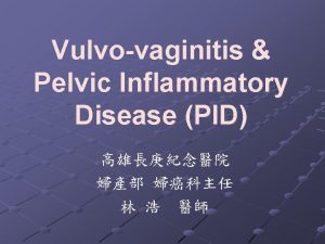 Vulvovaginitis Pelvic Inflammatory Disease PID Vulvovaginitis are general