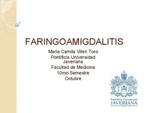 FARINGOAMIGDALITIS Maria Camila Viteri Toro Pontificia Universidad Javeriana