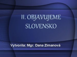 II OBJAVUJEME SLOVENSKO Vytvorila Mgr Dana Zimanov SLOVENSKO