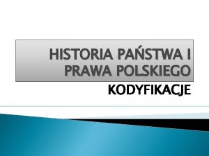 HISTORIA PASTWA I PRAWA POLSKIEGO KODYFIKACJE POJCIE KODYFIKACJI