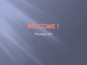 WELCOME Physics 231 Scientific Method Physics The study