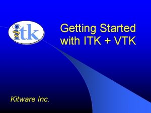 Getting Started with ITK VTK Kitware Inc What