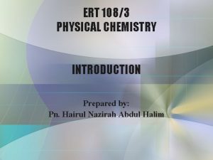 ERT 1083 PHYSICAL CHEMISTRY INTRODUCTION Prepared by Pn