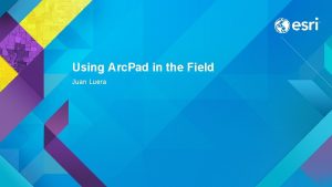 Using Arc Pad in the Field Juan Luera