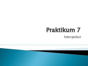 Praktikum 7 Interpolasi Tujuan Praktikum Mahasiswa mampu menyelesaikan