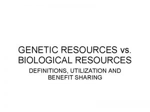 GENETIC RESOURCES vs BIOLOGICAL RESOURCES DEFINITIONS UTILIZATION AND
