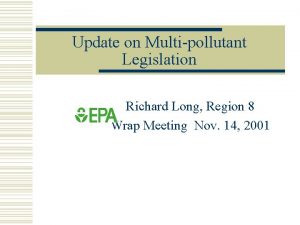 Update on Multipollutant Legislation Richard Long Region 8