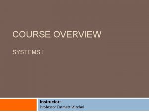 COURSE OVERVIEW SYSTEMS I Instructor Professor Emmett Witchel