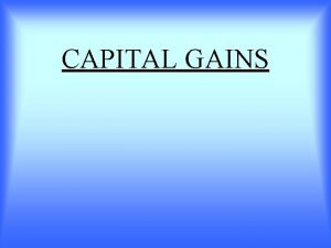 CAPITAL GAINS INTRODUCTION CAPITAL GAINS Any profit or