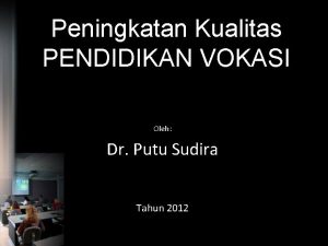 Peningkatan Kualitas PENDIDIKAN VOKASI Oleh Dr Putu Sudira