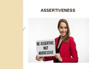 ASSERTIVENESS 1 Assertive ASSERTIVENESS behavior Way of communication