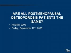 ARE ALL POSTMENOPAUSAL OSTEOPOROSIS PATIENTS THE SAME ASBMR