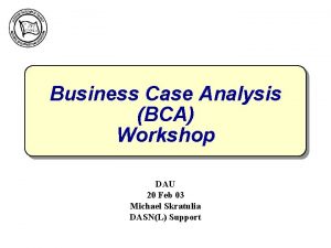 Business Case Analysis BCA Workshop DAU 20 Feb