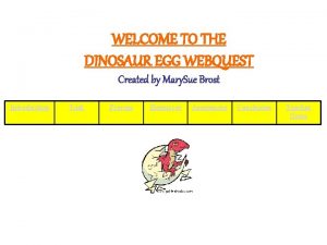 WELCOME TO THE DINOSAUR EGG WEBQUEST Created by