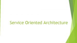 Service Oriented Architecture Service Oriented Architecture SOA is