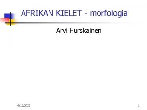 AFRIKAN KIELET morfologia Arvi Hurskainen 6112021 1 MORFOLOGIA
