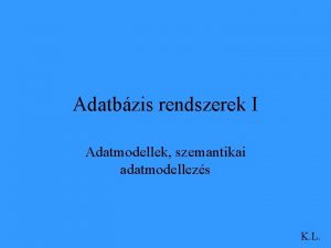 Adatbzis rendszerek I Adatmodellek szemantikai adatmodellezs K L