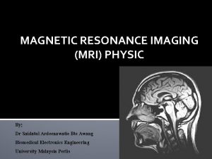 MAGNETIC RESONANCE IMAGING MRI PHYSIC By Dr Saidatul