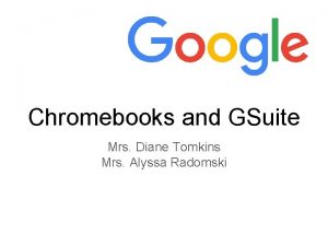 Chromebooks and GSuite Mrs Diane Tomkins Mrs Alyssa