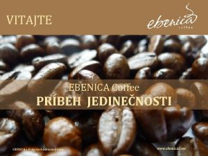 VITAJTE EBENICA Coffee PRBEH JEDINENOSTI EBENICA Prmiov odrodov