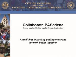 Collaborate PASadena Coming together Working together Succeeding together