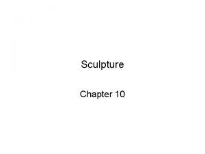 Sculpture Chapter 10 Sculpture Sculpture 3 dimensional artwork