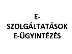 ESZOLGLTATSOK EGYINTZS Elektronikus gyintzs Az elektronikus gyintzs formi