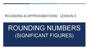 ROUNDING APPROXIMATIONS LESSON 3 ROUNDING NUMBERS SIGNIFICANT FIGURES