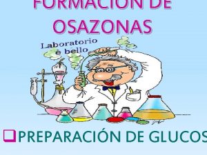 FORMACIN DE OSAZONAS q PREPARACIN DE GLUCOS INTEGRANTES