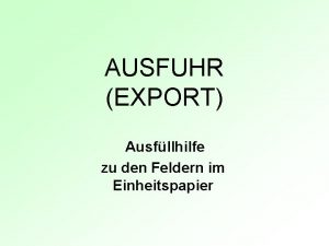 AUSFUHR EXPORT Ausfllhilfe zu den Feldern im Einheitspapier