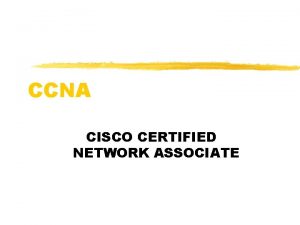 CCNA CISCO CERTIFIED NETWORK ASSOCIATE Main Objectives z