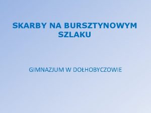 SKARBY NA BURSZTYNOWYM SZLAKU GIMNAZJUM W DOHOBYCZOWIE KOCI