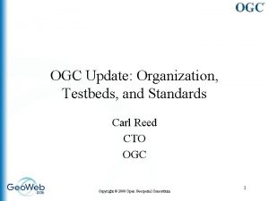 OGC Update Organization Testbeds and Standards Carl Reed