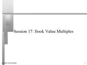 Session 17 Book Value Multiples Aswath Damodaran 1