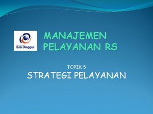 MANAJEMEN PELAYANAN RS TOPIK 5 STRATEGI PELAYANAN STRATEGI