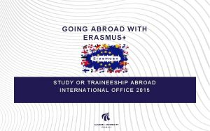 GOING ABROAD WITH ERASMUS STUDY OR TRAINEESHIP ABROAD