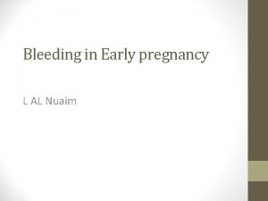 Bleeding in Early pregnancy L AL Nuaim Objectives