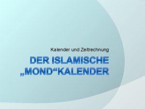 Kalender und Zeitrechnung DER ISLAMISCHE MONDKALENDER Wie alles