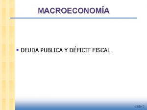 MACROECONOMA DEUDA PUBLICA Y DFICIT FISCAL slide 0