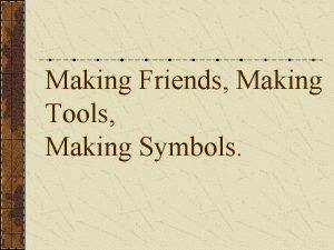 Making Friends Making Tools Making Symbols Introduction In